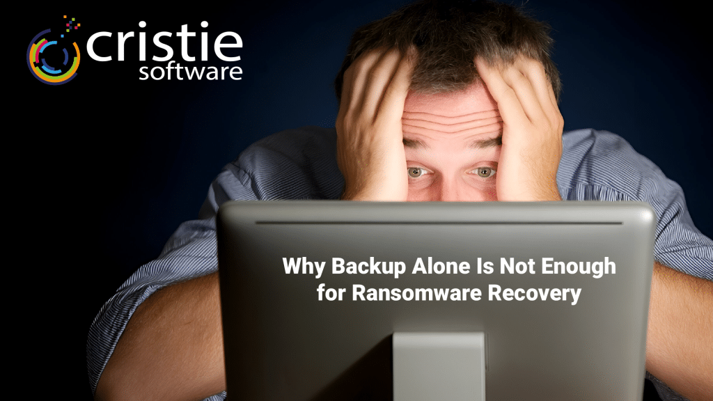 Why Backup Alone Is Not Enough for Ransomware Recovery | Cristie Software